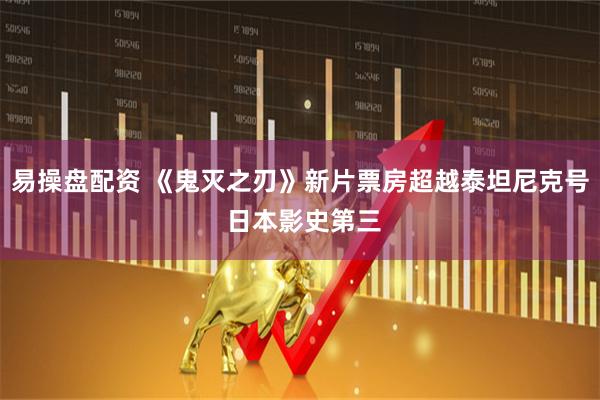 易操盘配资 《鬼灭之刃》新片票房超越泰坦尼克号 日本影史第三