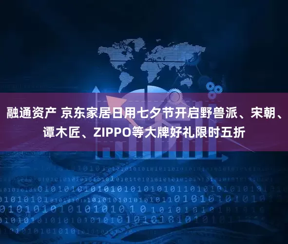 融通资产 京东家居日用七夕节开启野兽派、宋朝、谭木匠、ZIPPO等大牌好礼限时五折