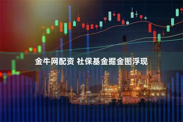 金牛网配资 社保基金掘金图浮现
