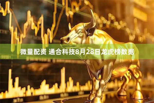 微量配资 通合科技8月28日龙虎榜数据
