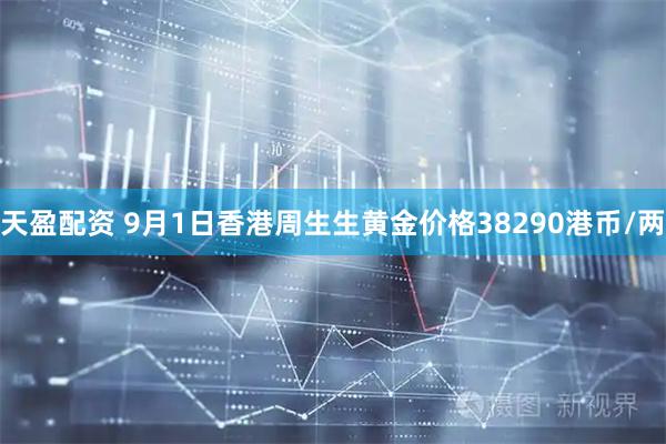 天盈配资 9月1日香港周生生黄金价格38290港币/两