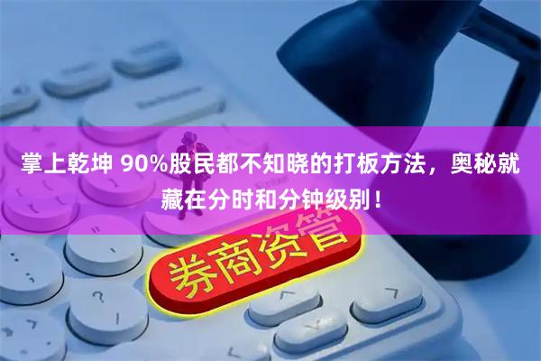 掌上乾坤 90%股民都不知晓的打板方法，奥秘就藏在分时和分钟级别！