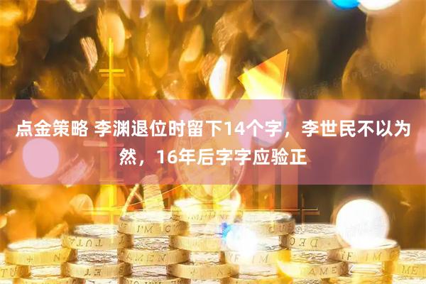 点金策略 李渊退位时留下14个字，李世民不以为然，16年后字字应验正