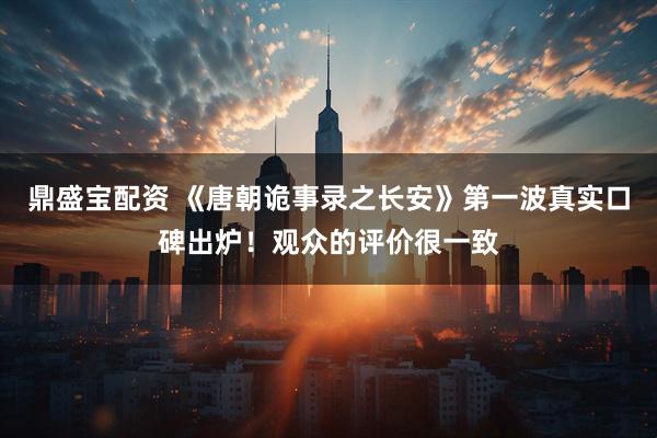鼎盛宝配资 《唐朝诡事录之长安》第一波真实口碑出炉！观众的评价很一致